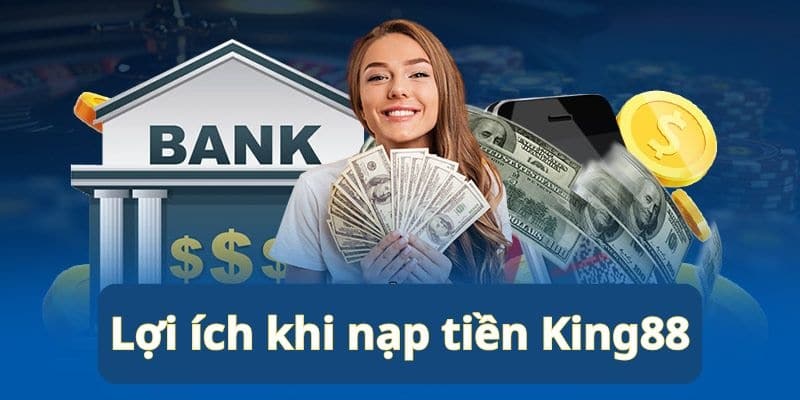 Ưu điểm khi nạp tiền KING88 với người chơi