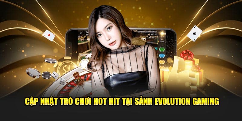 Cập nhật trò chơi hot hit tại sảnh Evolution Gaming