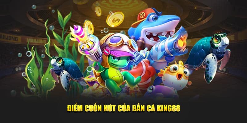 Điểm cuốn hút của bắn cá KING88