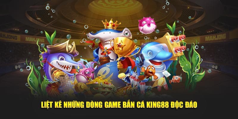 Liệt kê những dòng game bắn cá KING88 độc đáo