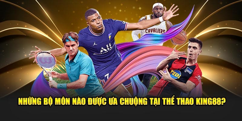 Những bộ môn nào được ưa chuộng tại thể thao KING88?